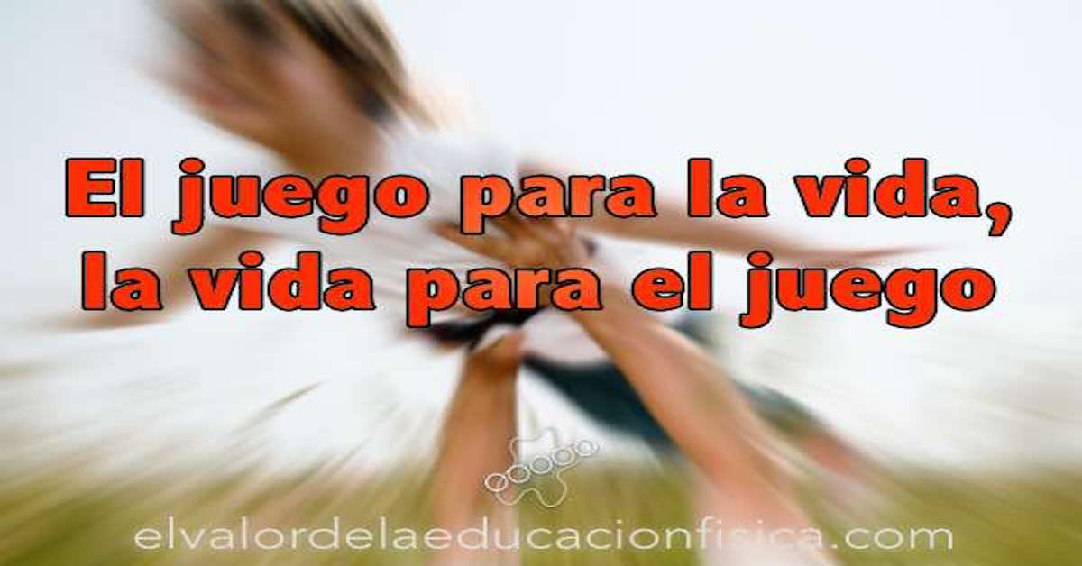El juego para la vida, la vida para el juego. Reflexión educativa El juego para la vida, la vida para el juego. Reflexión educativa