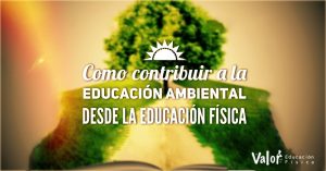 Cómo contribuir al desarrollo de la educación ambiental desde la educación física 